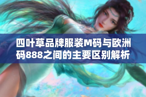 四叶草品牌服装M码与欧洲码888之间的主要区别解析