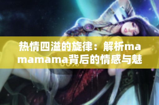 热情四溢的旋律：解析mamamama背后的情感与魅力