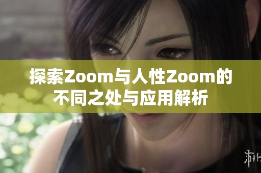 探索Zoom与人性Zoom的不同之处与应用解析