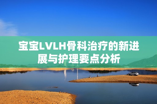 宝宝LVLH骨科治疗的新进展与护理要点分析