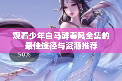 观看少年白马醉春风全集的最佳途径与资源推荐