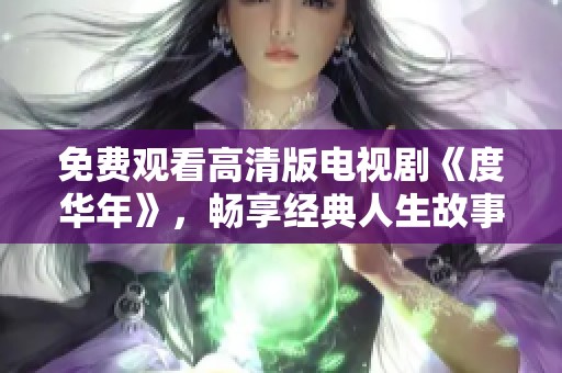 免费观看高清版电视剧《度华年》，畅享经典人生故事
