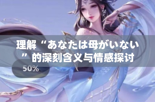 理解“あなたは母がいない”的深刻含义与情感探讨