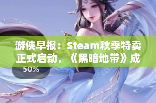 游侠早报：Steam秋季特卖正式启动，《黑暗地带》成为免费赠品