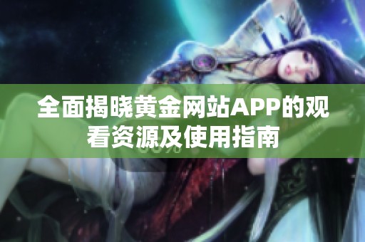 全面揭晓黄金网站APP的观看资源及使用指南