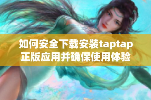 如何安全下载安装taptap正版应用并确保使用体验