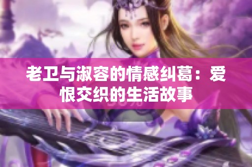 老卫与淑容的情感纠葛：爱恨交织的生活故事