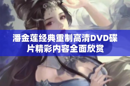 潘金莲经典重制高清DVD碟片精彩内容全面欣赏