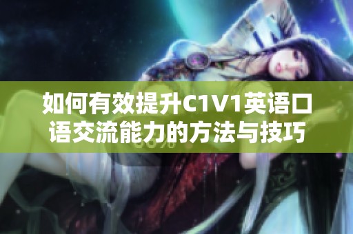 如何有效提升C1V1英语口语交流能力的方法与技巧