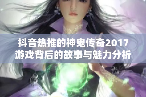 抖音热推的神鬼传奇2017游戏背后的故事与魅力分析