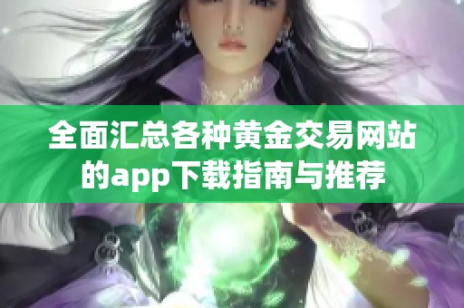 全面汇总各种黄金交易网站的app下载指南与推荐