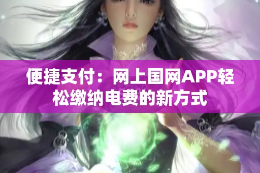 便捷支付：网上国网APP轻松缴纳电费的新方式