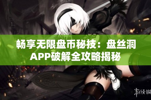 畅享无限盘币秘技：盘丝洞APP破解全攻略揭秘