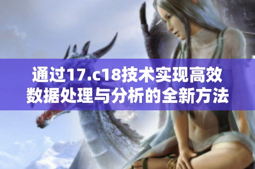 通过17.c18技术实现高效数据处理与分析的全新方法