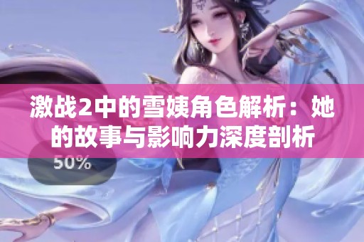 激战2中的雪姨角色解析：她的故事与影响力深度剖析