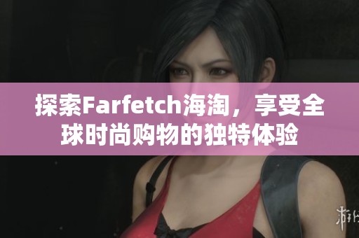 探索Farfetch海淘，享受全球时尚购物的独特体验