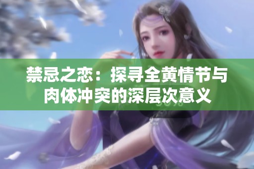 禁忌之恋：探寻全黄情节与肉体冲突的深层次意义