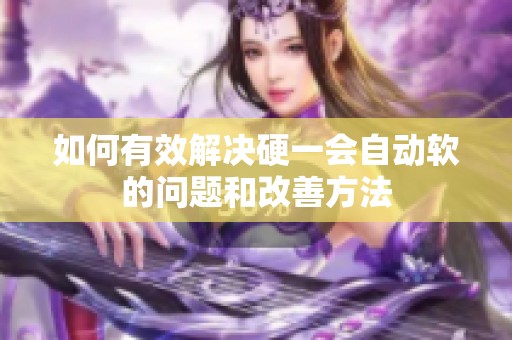 如何有效解决硬一会自动软的问题和改善方法