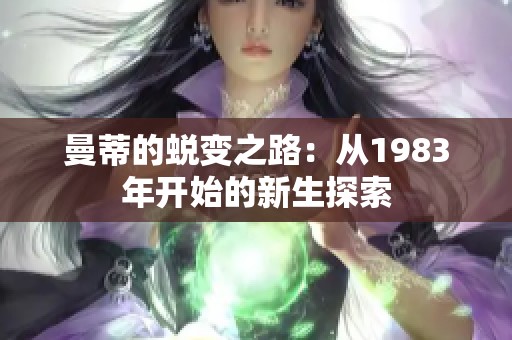 曼蒂的蜕变之路：从1983年开始的新生探索