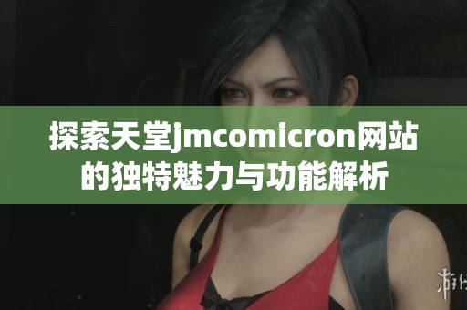 探索天堂jmcomicron网站的独特魅力与功能解析