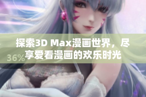 探索3D Max漫画世界，尽享爱看漫画的欢乐时光