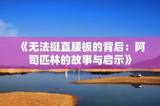 《无法挺直腰板的背后：阿司匹林的故事与启示》