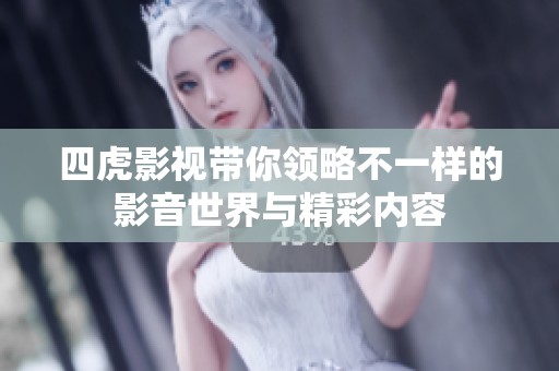 四虎影视带你领略不一样的影音世界与精彩内容