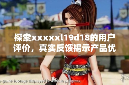 探索xxxxxl19d18的用户评价，真实反馈揭示产品优缺点