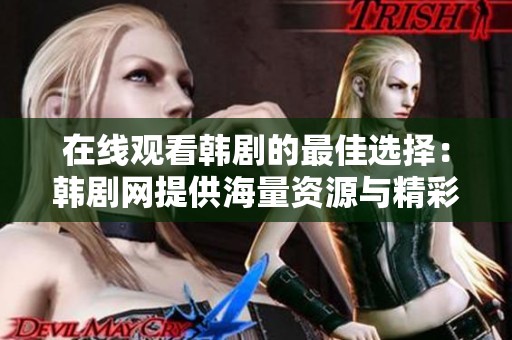 在线观看韩剧的最佳选择：韩剧网提供海量资源与精彩内容