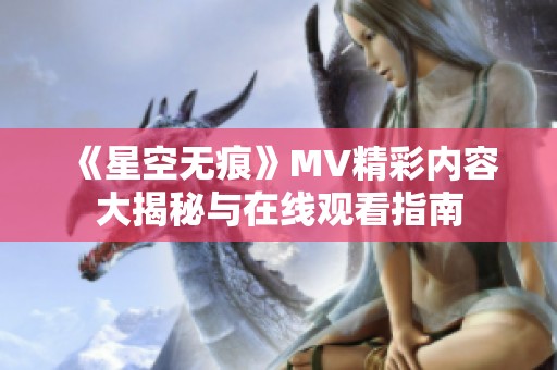 《星空无痕》MV精彩内容大揭秘与在线观看指南