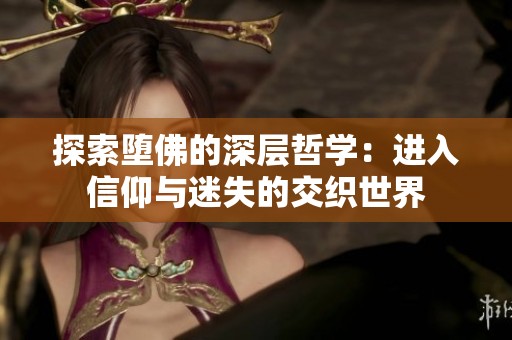 探索堕佛的深层哲学：进入信仰与迷失的交织世界