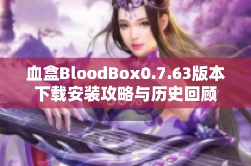 血盒BloodBox0.7.63版本下载安装攻略与历史回顾