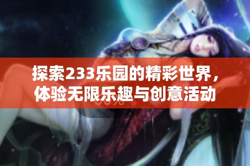 探索233乐园的精彩世界，体验无限乐趣与创意活动