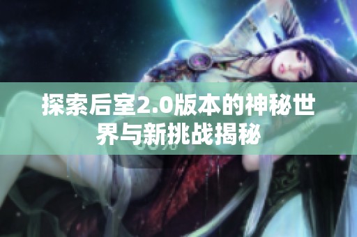 探索后室2.0版本的神秘世界与新挑战揭秘