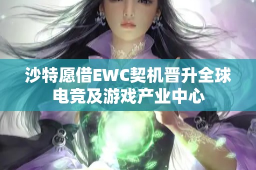 沙特愿借EWC契机晋升全球电竞及游戏产业中心