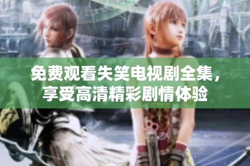 免费观看失笑电视剧全集，享受高清精彩剧情体验