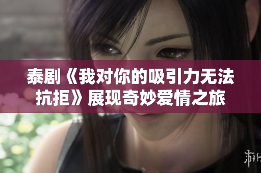泰剧《我对你的吸引力无法抗拒》展现奇妙爱情之旅