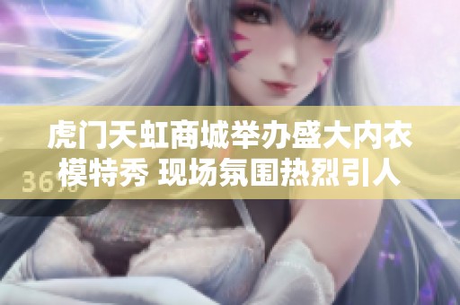 虎门天虹商城举办盛大内衣模特秀 现场氛围热烈引人瞩目