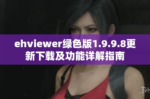 ehviewer绿色版1.9.9.8更新下载及功能详解指南