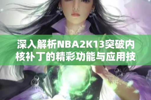 深入解析NBA2K13突破内核补丁的精彩功能与应用技巧