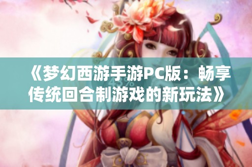 《梦幻西游手游PC版：畅享传统回合制游戏的新玩法》