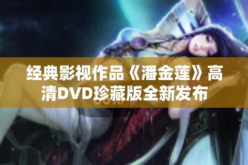 经典影视作品《潘金莲》高清DVD珍藏版全新发布