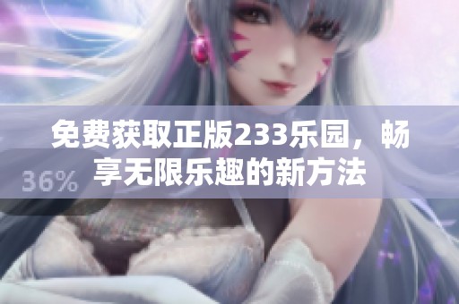 免费获取正版233乐园，畅享无限乐趣的新方法