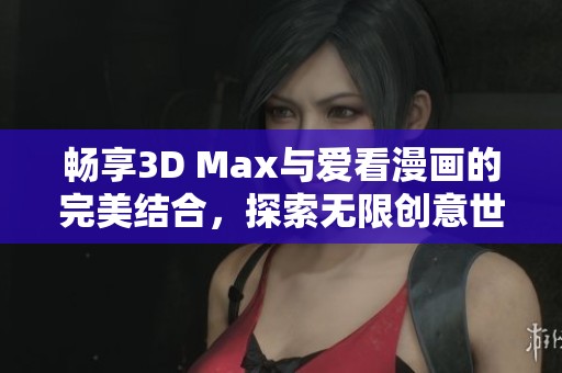 畅享3D Max与爱看漫画的完美结合，探索无限创意世界