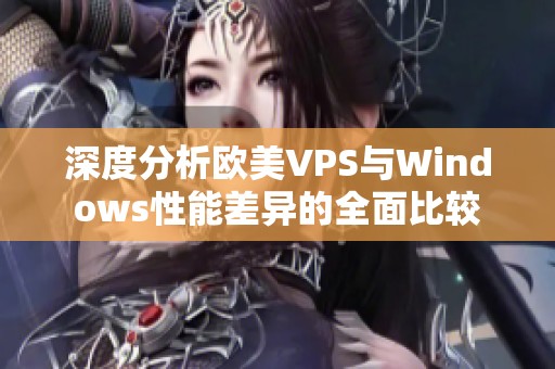 深度分析欧美VPS与Windows性能差异的全面比较