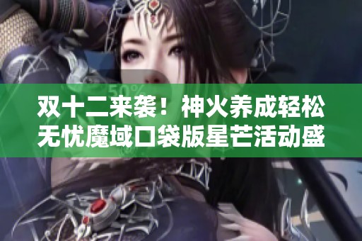 双十二来袭！神火养成轻松无忧魔域口袋版星芒活动盛大开启