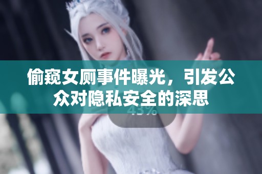 偷窥女厕事件曝光，引发公众对隐私安全的深思