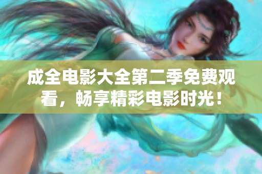 成全电影大全第二季免费观看，畅享精彩电影时光！