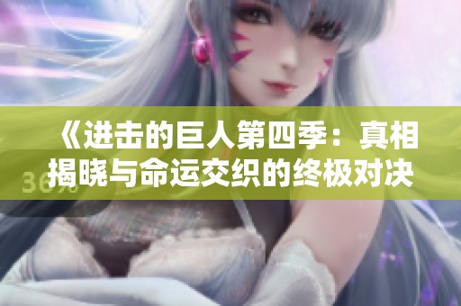 《进击的巨人第四季：真相揭晓与命运交织的终极对决》