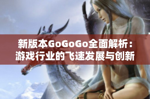 新版本GoGoGo全面解析：游戏行业的飞速发展与创新探索